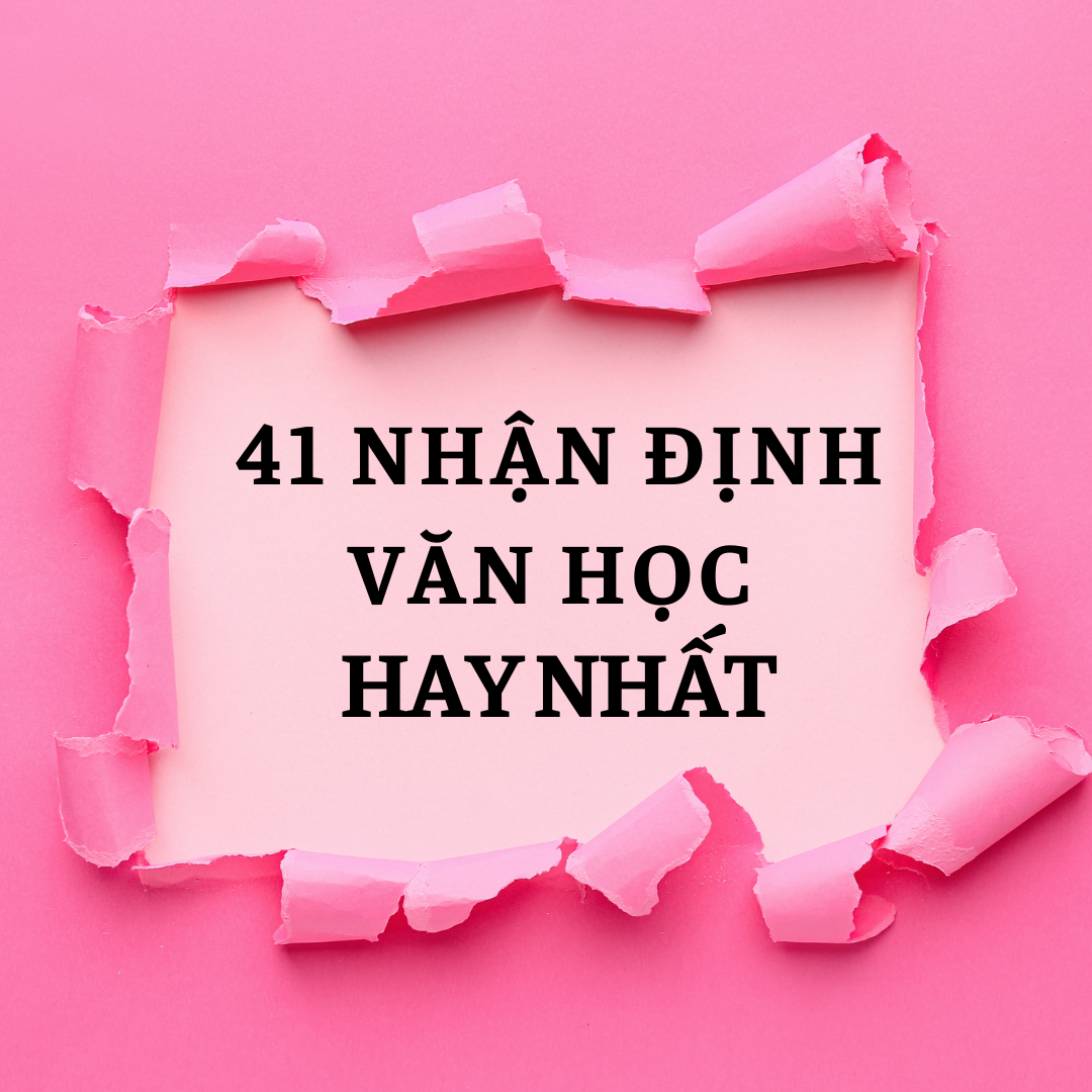 41 NHẬN ĐỊNH HAY NHẤT VỀ VĂN HỌC – DẪN CHỨNG LÍ LUẬN VĂN HỌC DÀNH CHO HỌC SINH
